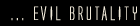... EVIL BRUTALITY